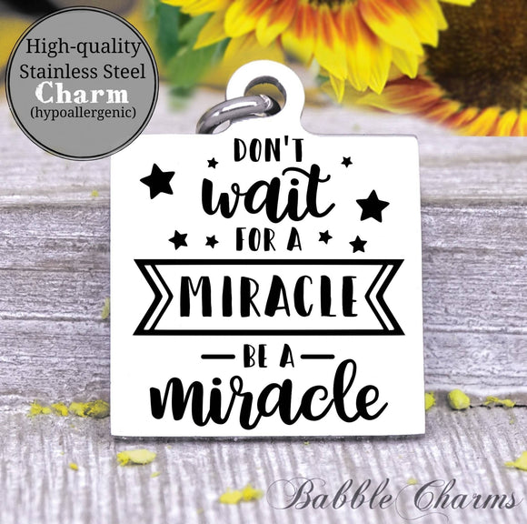 Be a miracle, don't wait for a miracle, miracle charm, Steel charm 20mm very high quality..Perfect for DIY projects