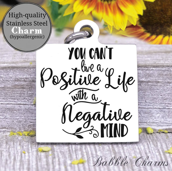You can't live a positive life with a negative mind, positive life charm, Steel charm 20mm very high quality..Perfect for DIY projects