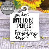 You don't have to be perfect to be amazing, inspirational, inspire charm, Steel charm 20mm very high quality..Perfect for DIY projects