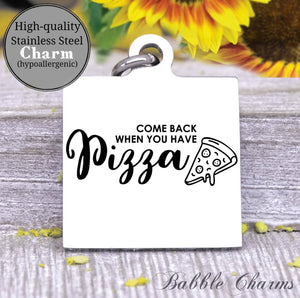 Come back when you have pizza, pizza, pizza charm, Steel charm 20mm very high quality..Perfect for DIY projects