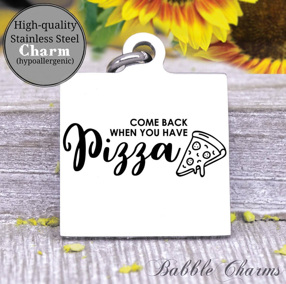 Come back when you have pizza, pizza, pizza charm, Steel charm 20mm very high quality..Perfect for DIY projects