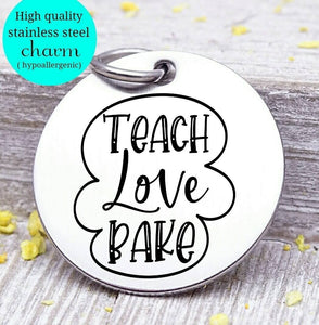 Teacher charm, teach love bake, teach, love to bake charm, Steel charm 20mm very high quality..Perfect for DIY projects