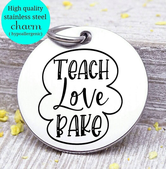 Teacher charm, teach love bake, teach, love to bake charm, Steel charm 20mm very high quality..Perfect for DIY projects