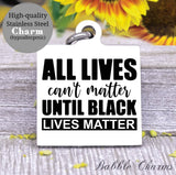 All lives can't matter til black lives matter, all lives, black lives charm, Steel charm 20mm very high quality..Perfect for DIY projects